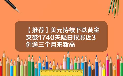 【推荐】美元持续下跌黄金突破1740关隘白银涨近3创逾三个月来新高