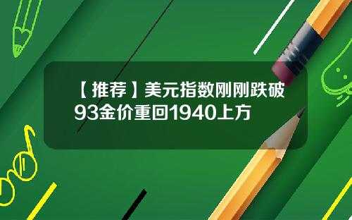 【推荐】美元指数刚刚跌破93金价重回1940上方