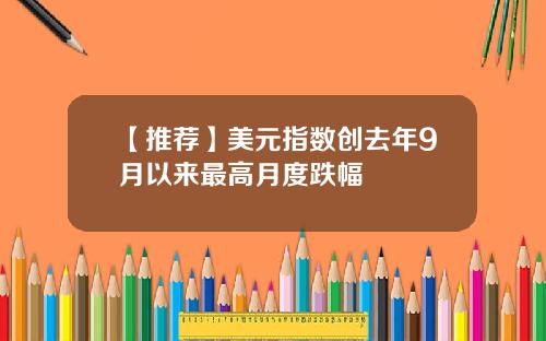 【推荐】美元指数创去年9月以来最高月度跌幅