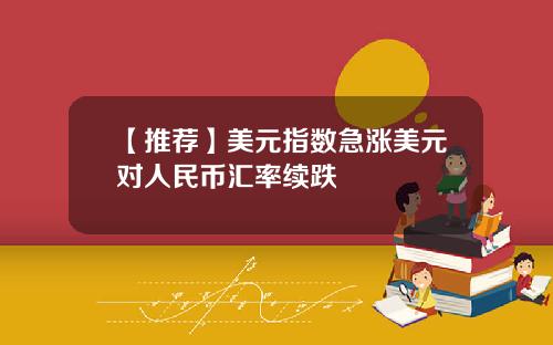 【推荐】美元指数急涨美元对人民币汇率续跌