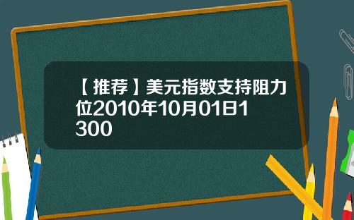【推荐】美元指数支持阻力位2010年10月01日1300