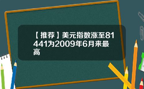 【推荐】美元指数涨至81441为2009年6月来最高