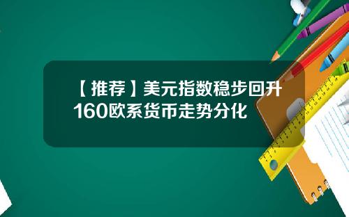 【推荐】美元指数稳步回升160欧系货币走势分化