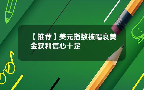【推荐】美元指数被唱衰黄金获利信心十足