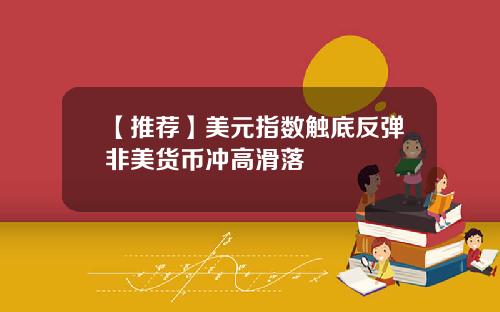 【推荐】美元指数触底反弹非美货币冲高滑落
