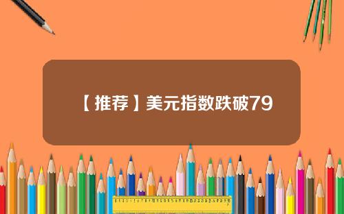 【推荐】美元指数跌破79
