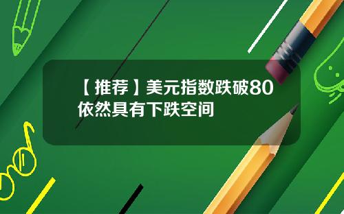 【推荐】美元指数跌破80依然具有下跌空间