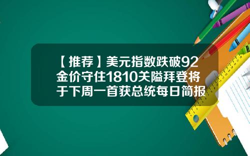 【推荐】美元指数跌破92金价守住1810关隘拜登将于下周一首获总统每日简报