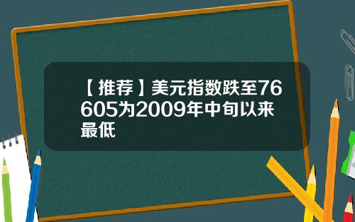 【推荐】美元指数跌至76605为2009年中旬以来最低
