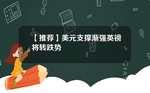 【推荐】美元支撑渐强英镑将转跌势