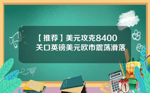 【推荐】美元攻克8400关口英镑美元欧市震荡滑落