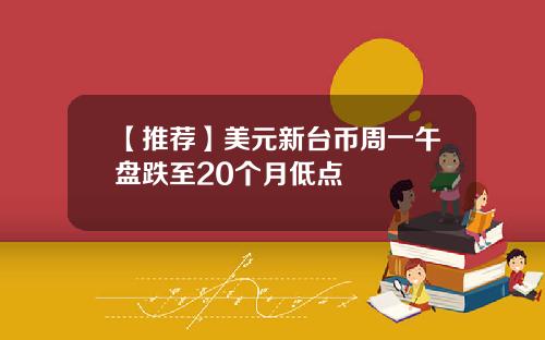 【推荐】美元新台币周一午盘跌至20个月低点