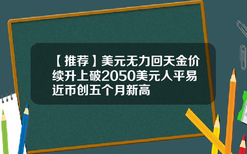 【推荐】美元无力回天金价续升上破2050美元人平易近币创五个月新高
