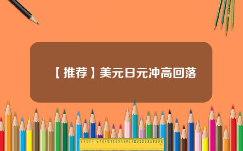 【推荐】美元日元冲高回落