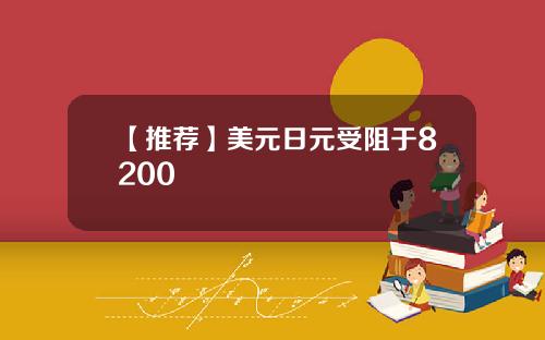 【推荐】美元日元受阻于8200