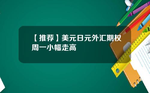 【推荐】美元日元外汇期权周一小幅走高