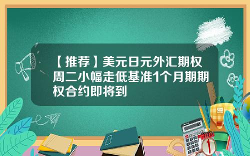 【推荐】美元日元外汇期权周二小幅走低基准1个月期期权合约即将到