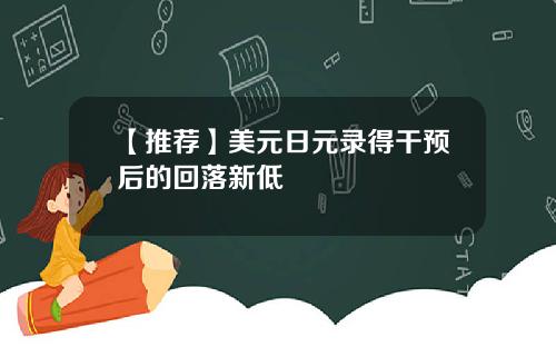 【推荐】美元日元录得干预后的回落新低