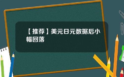【推荐】美元日元数据后小幅回落