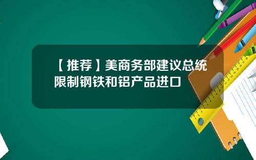 【推荐】美商务部建议总统限制钢铁和铝产品进口