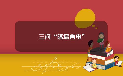 三问“隔墙售电”