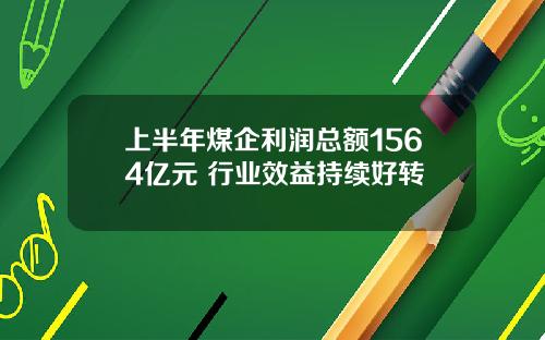 上半年煤企利润总额1564亿元 行业效益持续好转