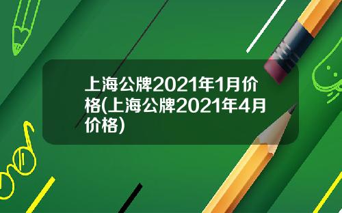 上海公牌2021年1月价格(上海公牌2021年4月价格)