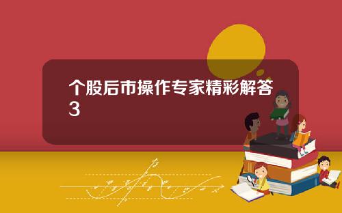 个股后市操作专家精彩解答3