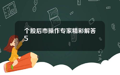个股后市操作专家精彩解答5