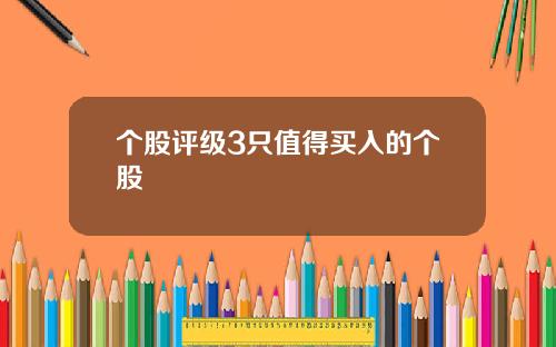 个股评级3只值得买入的个股