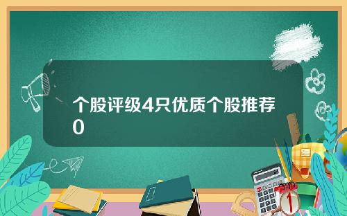 个股评级4只优质个股推荐0