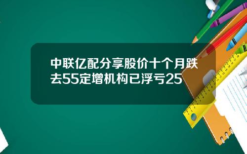 中联亿配分享股价十个月跌去55定增机构已浮亏25