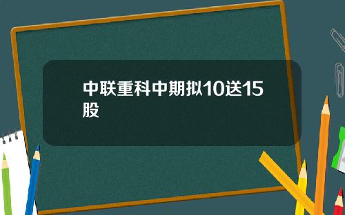 中联重科中期拟10送15股
