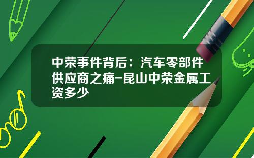 中荣事件背后：汽车零部件供应商之痛-昆山中荣金属工资多少