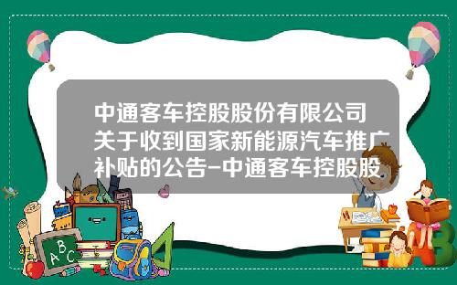 中通客车控股股份有限公司关于收到国家新能源汽车推广补贴的公告-中通客车控股股份有限公司地址