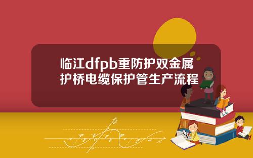 临江dfpb重防护双金属护桥电缆保护管生产流程
