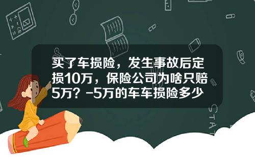 买了车损险，发生事故后定损10万，保险公司为啥只赔5万？-5万的车车损险多少钱