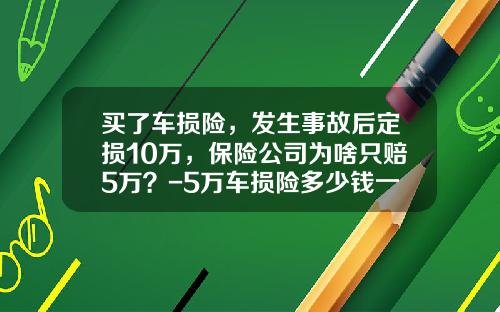 买了车损险，发生事故后定损10万，保险公司为啥只赔5万？-5万车损险多少钱一年