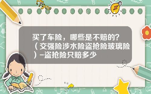 买了车险，哪些是不赔的？（交强险涉水险盗抢险玻璃险）-盗抢险只赔多少