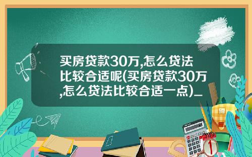买房贷款30万,怎么贷法比较合适呢(买房贷款30万,怎么贷法比较合适一点)_1