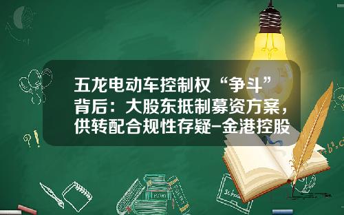 五龙电动车控制权“争斗”背后：大股东抵制募资方案，供转配合规性存疑-金港控股有限公司【新闻】.
