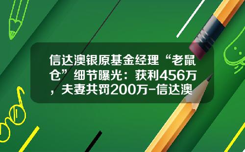 信达澳银原基金经理“老鼠仓”细节曝光：获利456万，夫妻共罚200万-信达澳银基金管理公司