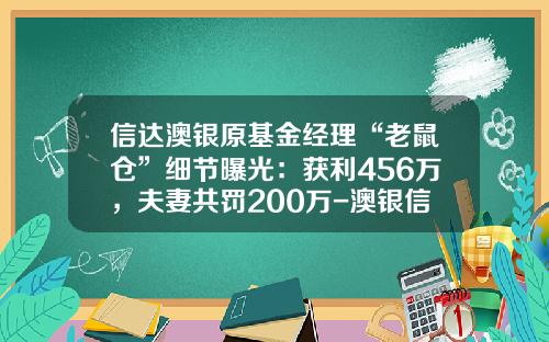 信达澳银原基金经理“老鼠仓”细节曝光：获利456万，夫妻共罚200万-澳银信达基金