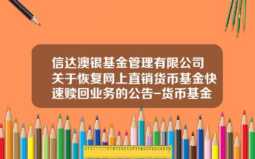 信达澳银基金管理有限公司关于恢复网上直销货币基金快速赎回业务的公告-货币基金网站
