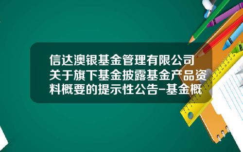 信达澳银基金管理有限公司关于旗下基金披露基金产品资料概要的提示性公告-基金概要