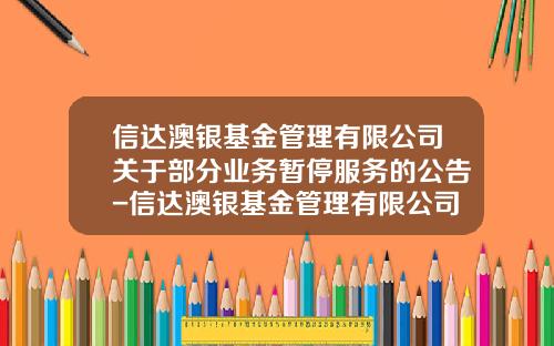信达澳银基金管理有限公司关于部分业务暂停服务的公告-信达澳银基金管理有限公司