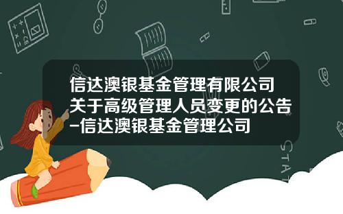 信达澳银基金管理有限公司关于高级管理人员变更的公告-信达澳银基金管理公司