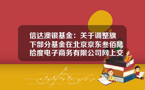 信达澳银基金：关于调整旗下部分基金在北京京东叁佰陆拾度电子商务有限公司网上交易平台申购起点的公告-基金001105