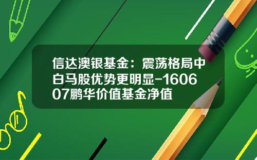 信达澳银基金：震荡格局中白马股优势更明显-160607鹏华价值基金净值