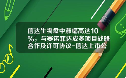 信达生物盘中涨幅高达10%，与赛诺菲达成多项目战略合作及许可协议-信达上市公司